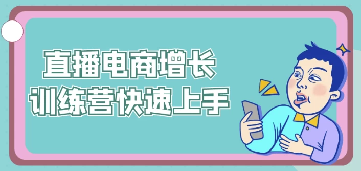 直播电商增长训练营快速上手-柚子资源网