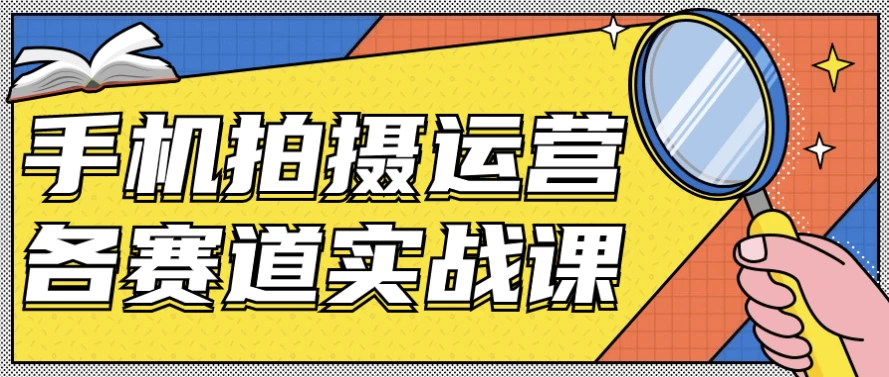 手机拍摄运营各赛道实战课-柚子资源网