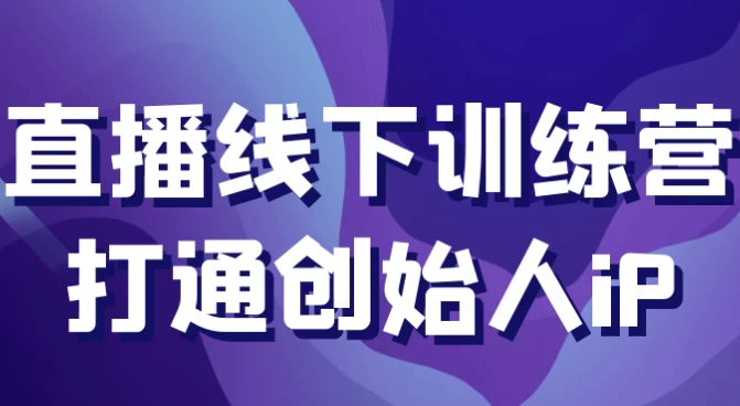 直播线下训练营打通创始人iP-柚子资源网
