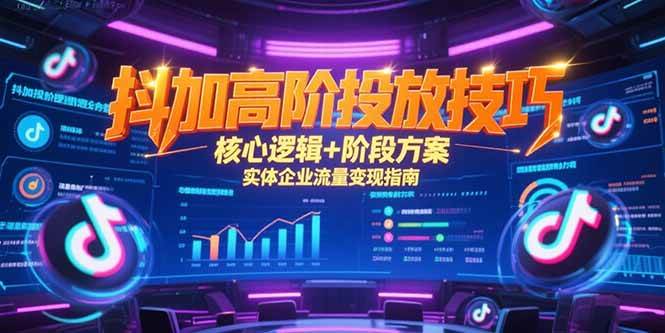（15240期）抖加高阶投放技巧，核心逻辑+阶段方案，实体企业流量变现指南-柚子资源网