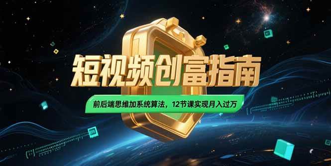 （15221期）2025短视频创富指南，前后端思维加系统算法，12节课实现月入过万-柚子资源网