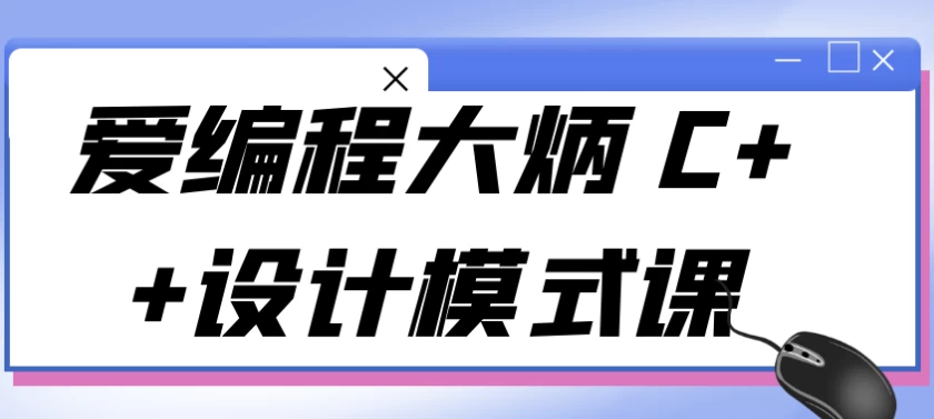 爱编程大炳C++设计模式课-柚子资源网
