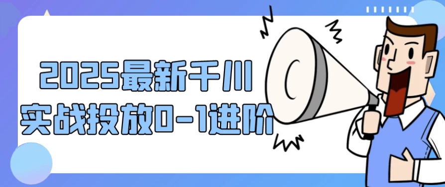 2025最新千川实战投放0-1进阶-柚子资源网