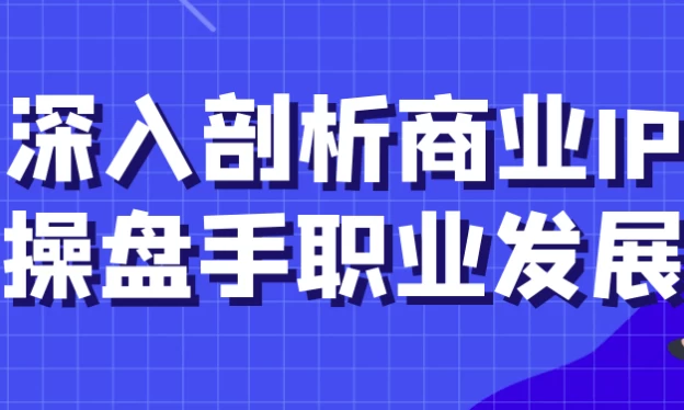 深入剖析商业IP操盘手职业发展-柚子资源网