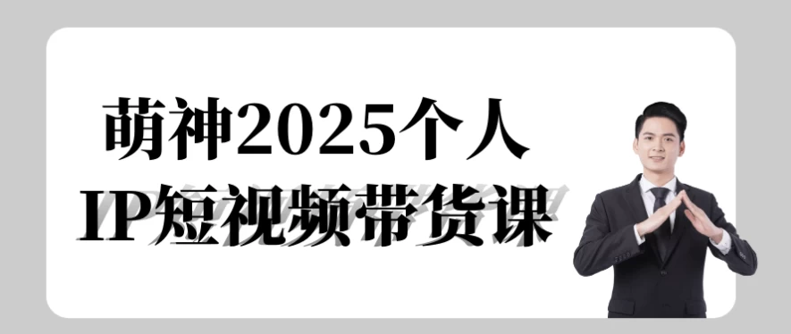 萌神2025个人IP短视频带货课-柚子资源网