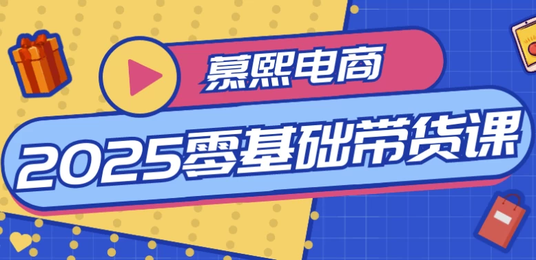 慕熙电商2025零基础带货课-柚子资源网