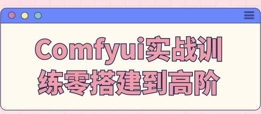 Comfyui实战训练零搭建到高阶-柚子资源网