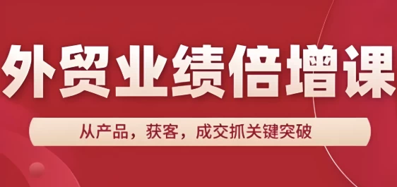 外贸业绩倍增课，从产品，获客，成交抓关键突破-柚子资源网