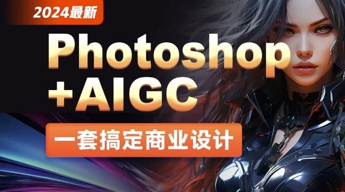 2024年最新Photoshop+AIGC商业设计从入门到实战–带素材-柚子资源网