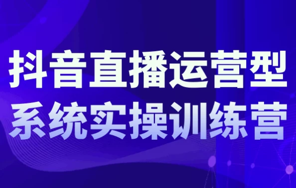 抖音直播运营系统实操训练营-柚子资源网