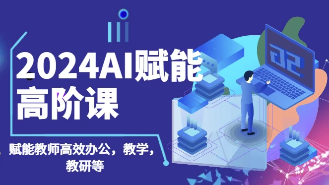 2024AI赋能高阶课，AI赋能教师高效办公、教学、教研-柚子资源网