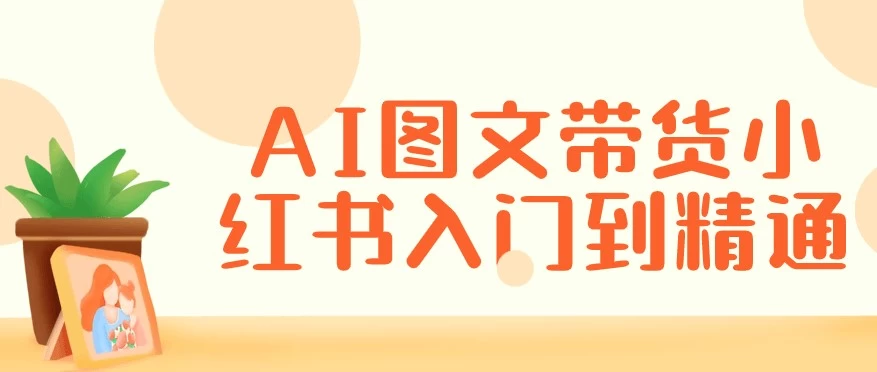 AI图文带货小红书入门到精通-柚子资源网