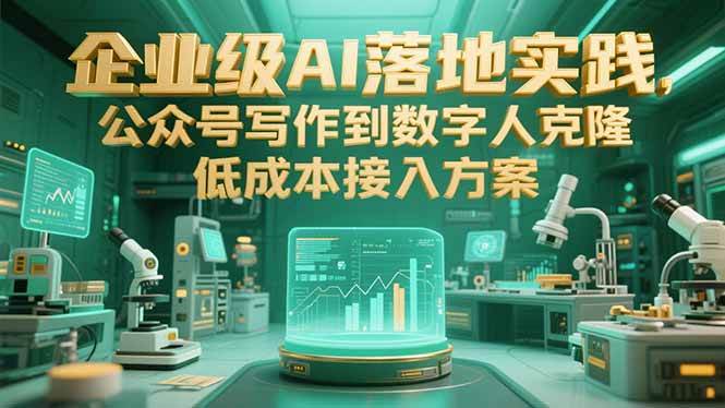 （15305期）企业级AI落地实践，公众号写作到数字人克隆，低成本接入方案-柚子资源网