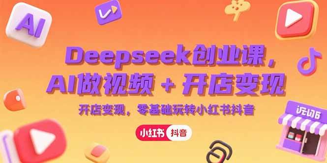 （15286期）Deepseek创业课，AI做视频+开店变现，零基础玩转小红书抖音-柚子资源网