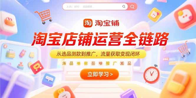 （15316期）淘宝店铺运营全链路，从选品测款到推广，流量获取变现闭环-柚子资源网