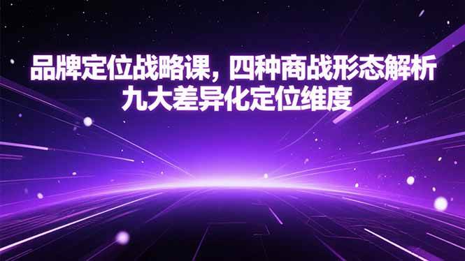（15304期）品牌定位战略课，四种商战形态解析，九大差异化定位维度-柚子资源网