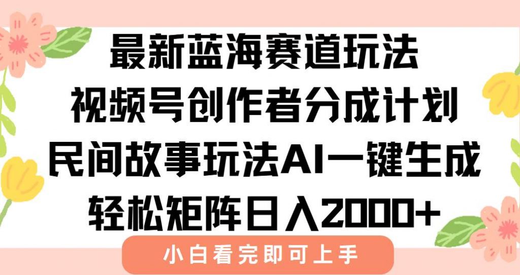 （15287期）最新视频号创作者分成民间故事玩法，AI一键生成爆款视频，轻松日入2000+-柚子资源网