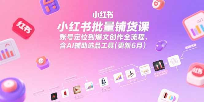 （15279期）小红书批量铺货课，账号定位到爆文创作全流程，含AI辅助选品工具(更新6月)-柚子资源网