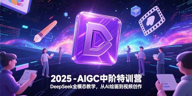 （15224期）2025-AIGC中阶特训营，DeepSeek全模态教学，从AI绘画到视频创作-柚子资源网