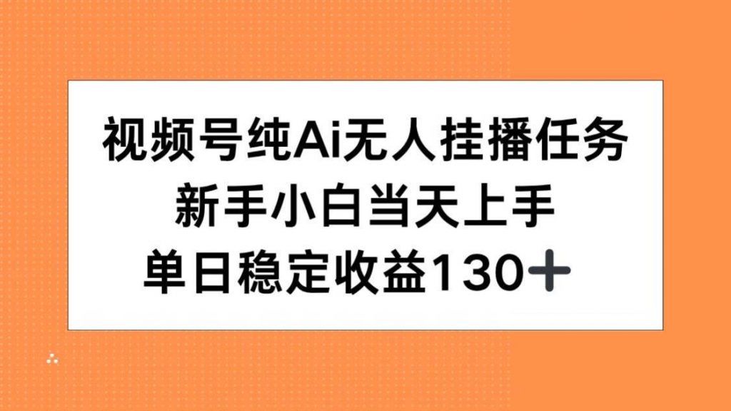 （15266期）视频号纯AI无人挂播任务，新手小白当天上手，单日稳定收益130+-柚子资源网