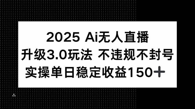 （15203期）2025AI无人直播升级3.0玩法，不违规不封号，单日稳定收益150+-柚子资源网