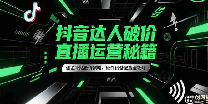 （15185期）抖音达人破价直播运营秘籍，佣金补贴低价策略，硬件设备配置全攻略-柚子资源网