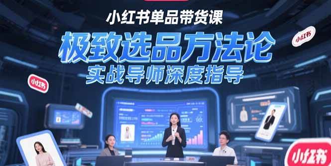（15324期）小红书单品带货课，极致选品方法论，实战导师深度指导-柚子资源网