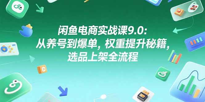 （15325期）闲鱼电商实战课9.0：从养号到爆单，权重提升秘籍，选品上架全流程-柚子资源网