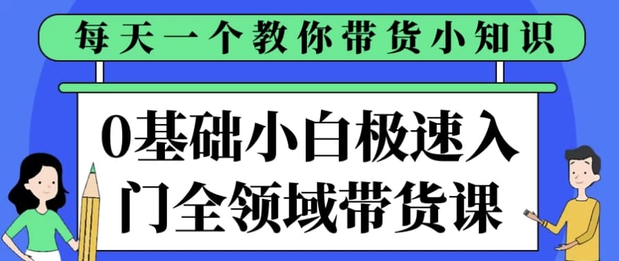 0基础小白极速入门全领域带货课-柚子资源网