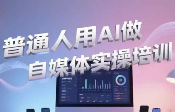 普通人用AI做自媒体实操培训-柚子资源网