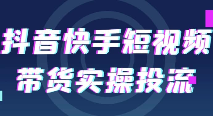 抖音快手短视频带货实操投流-柚子资源网