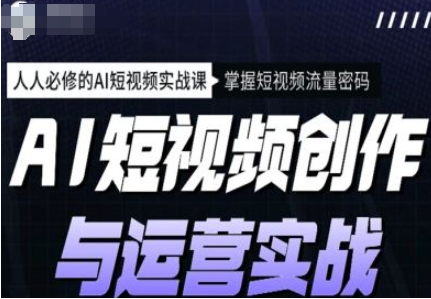 AI短视频创作与运营实战课程，12节视频课程-柚子资源网