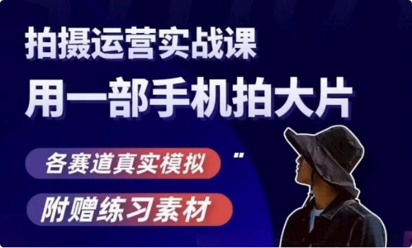 手机拍摄运营实战课，用一部手机拍大片，各赛道真实模拟-柚子资源网