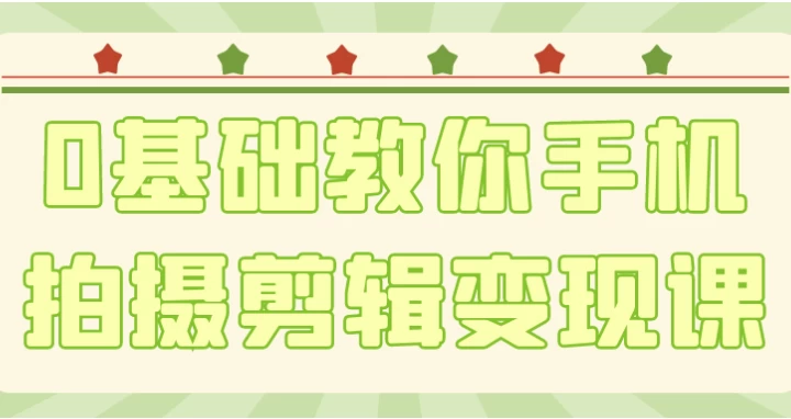 0基础教你手机拍摄剪辑变现课-柚子资源网
