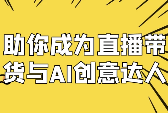 助你成为直播带货与AI创意达人-柚子资源网