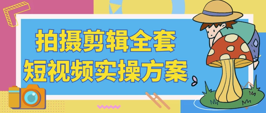 拍摄剪辑全套短视频实操方案-柚子资源网