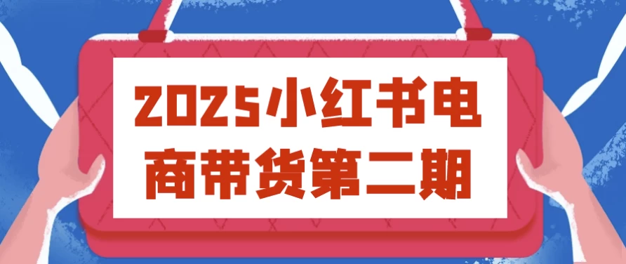 2025小红书电商带货第二期-柚子资源网