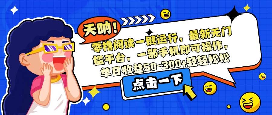 （15338期）零撸阅读一键运行，最新无门槛平台，一部手机即可操作，单日收益50-300…-柚子资源网