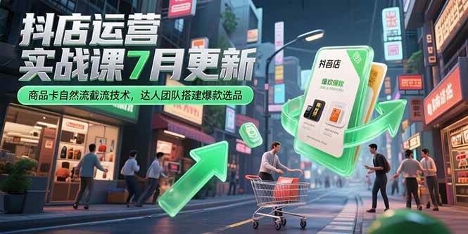 （15329期）抖店运营实战课7月更新，商品卡自然流截流技术，达人团队搭建爆款选品-柚子资源网