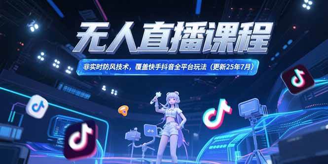 （15337期）无人直播课程，非实时防风技术，覆盖快手抖音全平台玩法(更新25年7月)-柚子资源网