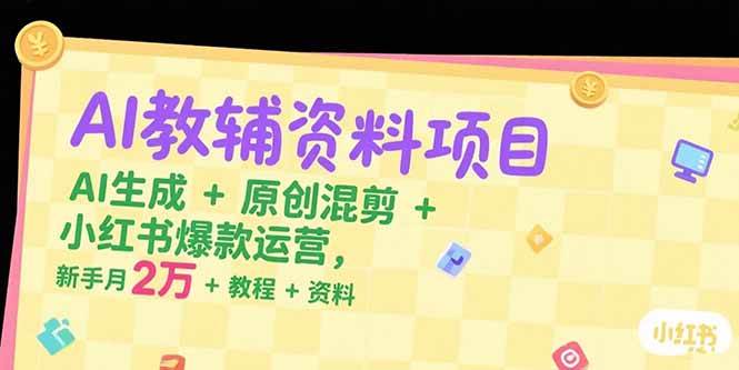 （15343期）AI教辅资料项目，AI生成+原创混剪+小红书爆款运营，新手月入2万+教程+资料-柚子资源网