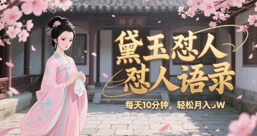 林黛玉怼人语录怼人鸡汤，AI产出图片视频文案，每天十分钟，创作者分成月收益1W+-柚子资源网