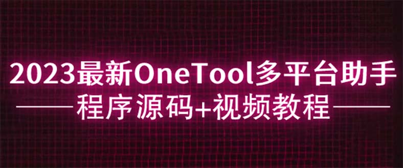 （6034期）2023最新OneTool多平台助手程序源码+视频教程-柚子资源网