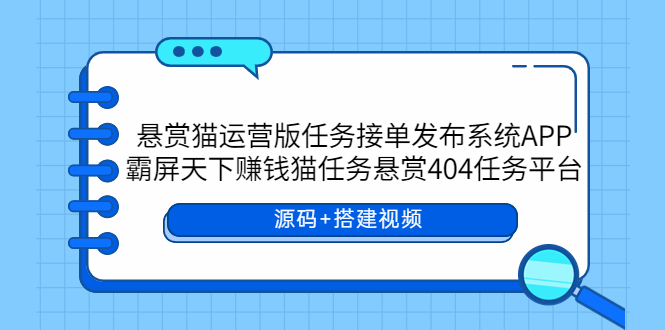 （5999期）悬赏猫运营版任务接单发布系统APP+霸屏天下赚钱猫任务悬赏404任务平台-柚子资源网
