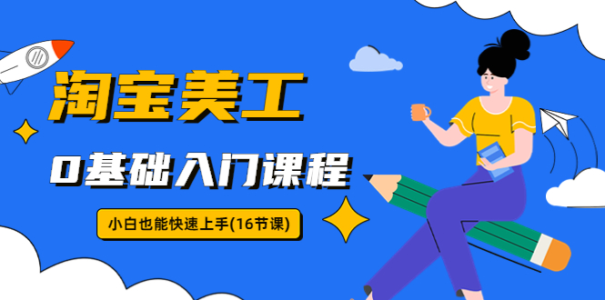 （5952期）淘宝美工0基础入门课程，小白也能快速上手（16节视频课）-柚子资源网