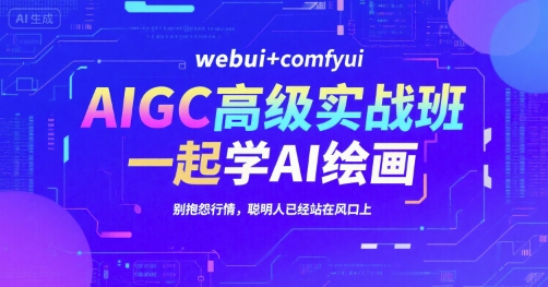 AIGC高级实战班，webui+comfyui，一起学AI绘画，别抱怨行情，聪明人已经站在风口上-柚子资源网