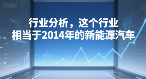 付费文章：行业分析，这个行业，相当于2014年的新能源汽车-柚子资源网