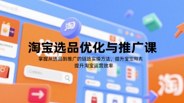 淘宝选品优化与推广课，掌握从选品到推广的全链路实操方法，提升淘宝运营效率-柚子资源网