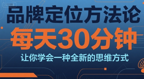 品牌定位方法论，每天30钟分让你学会一种全新的思维方式-柚子资源网