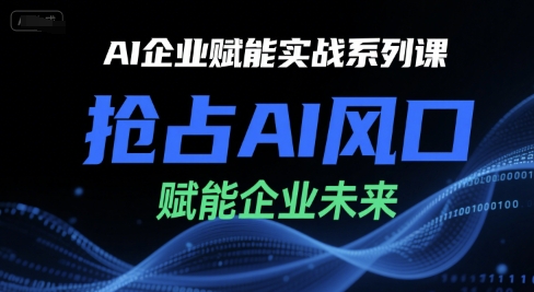 AI企业赋能实战系列课，抢占AI风口，赋能企业未来-柚子资源网
